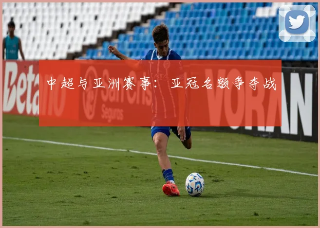 中超与亚洲赛事:亚冠名额争夺战