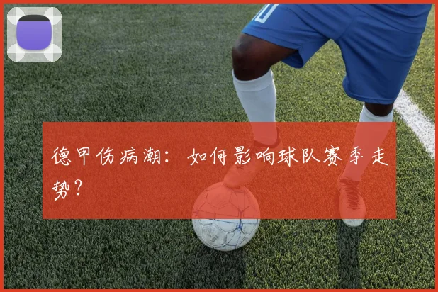 德甲伤病潮：如何影响球队赛季走势？