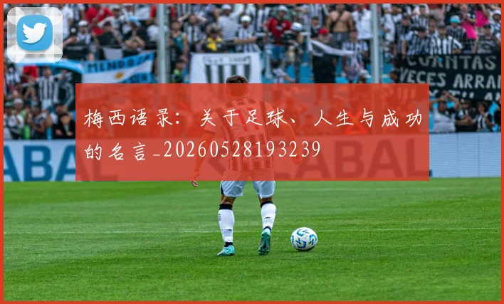 梅西语录：关于足球、人生与成功的名言_20260528193239