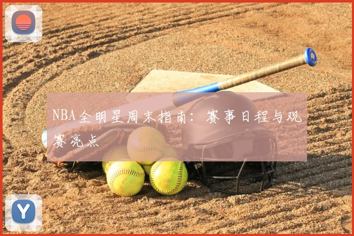 NBA全明星周末指南：赛事日程与观赛亮点