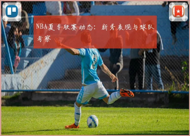 NBA夏季联赛动态:新秀表现与球队考察