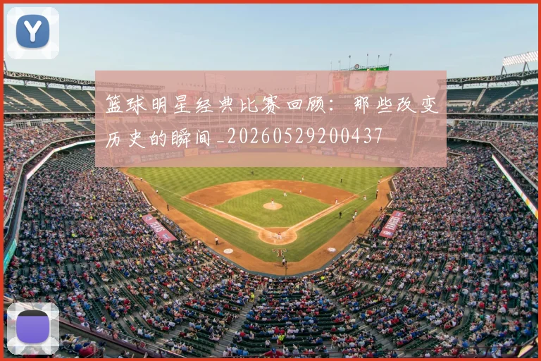 篮球明星经典比赛回顾:那些改变历史的瞬间_20260529200437