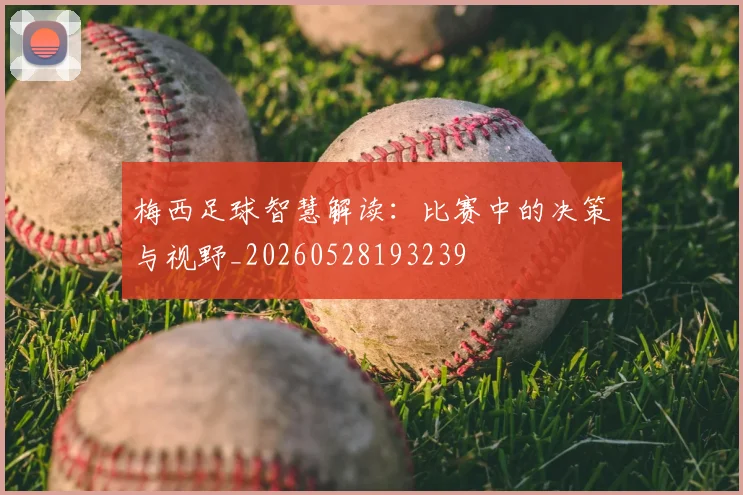 梅西足球智慧解读：比赛中的决策与视野_20260528193239