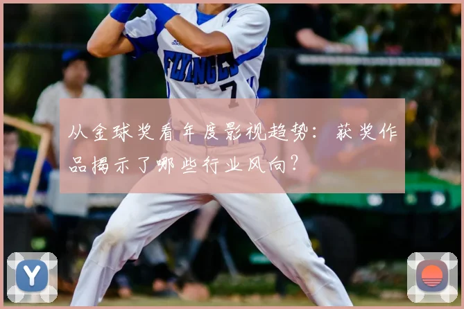 从金球奖看年度影视趋势:获奖作品揭示了哪些行业风向?