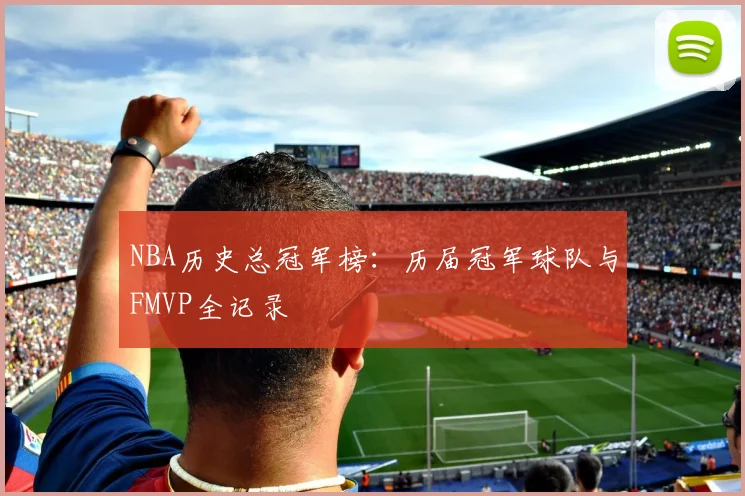 NBA历史总冠军榜:历届冠军球队与FMVP全记录